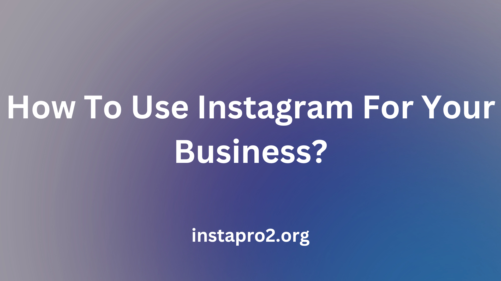 How To Use Instagram For Your Business?